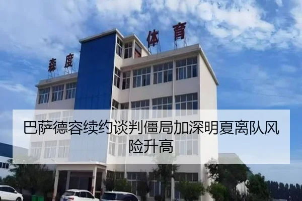 巴萨德容续约谈判僵局加深明夏离队风险升高